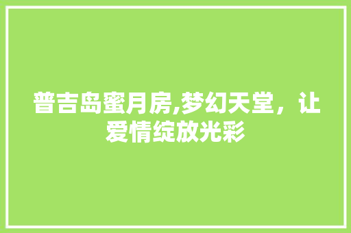 普吉岛蜜月房,梦幻天堂，让爱情绽放光彩
