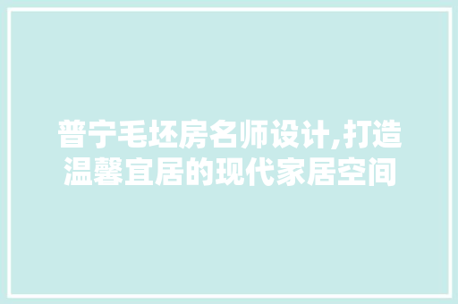 普宁毛坯房名师设计,打造温馨宜居的现代家居空间