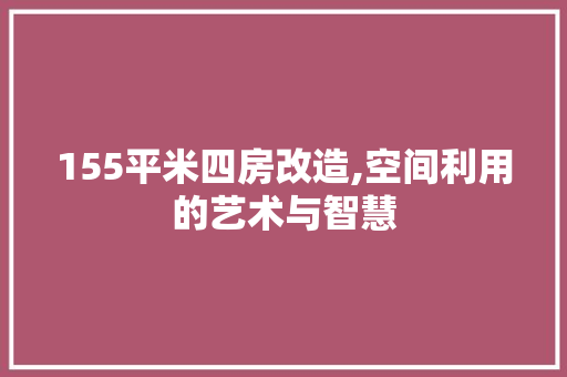 155平米四房改造,空间利用的艺术与智慧
