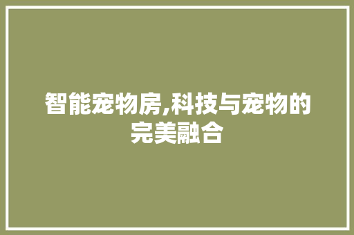 智能宠物房,科技与宠物的完美融合