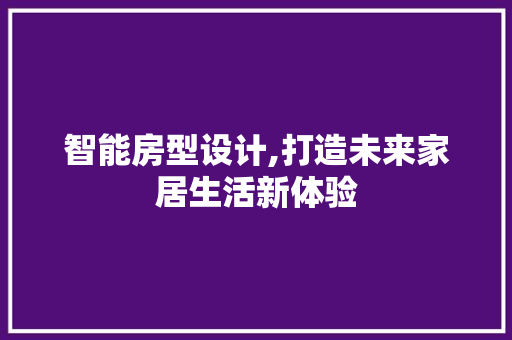 智能房型设计,打造未来家居生活新体验