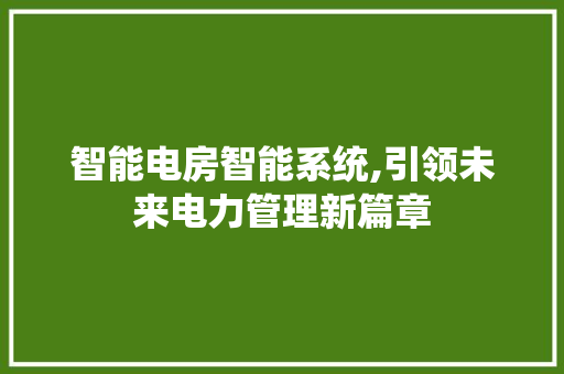 智能电房智能系统,引领未来电力管理新篇章