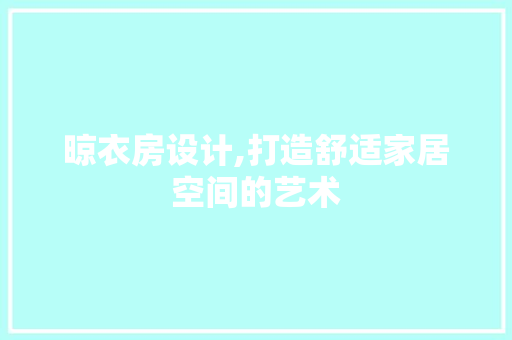 晾衣房设计,打造舒适家居空间的艺术