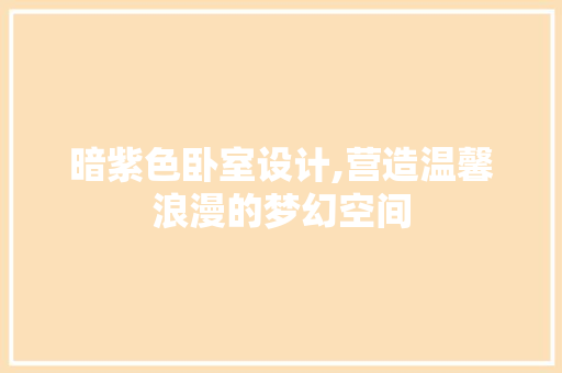 暗紫色卧室设计,营造温馨浪漫的梦幻空间