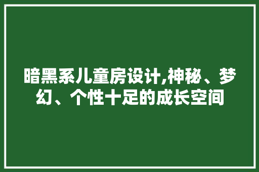 暗黑系儿童房设计,神秘、梦幻、个性十足的成长空间