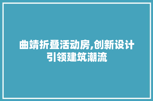 曲靖折叠活动房,创新设计引领建筑潮流