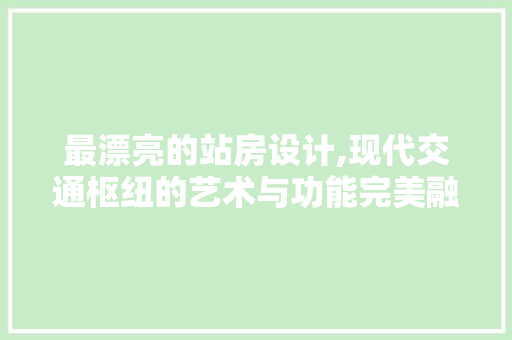 最漂亮的站房设计,现代交通枢纽的艺术与功能完美融合