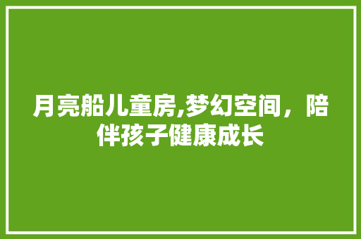 月亮船儿童房,梦幻空间，陪伴孩子健康成长