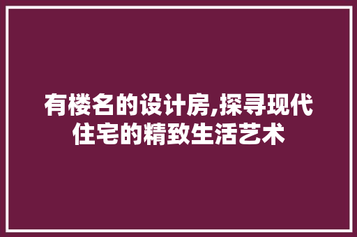 有楼名的设计房,探寻现代住宅的精致生活艺术