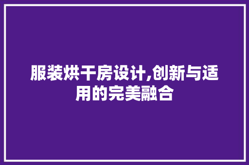 服装烘干房设计,创新与适用的完美融合
