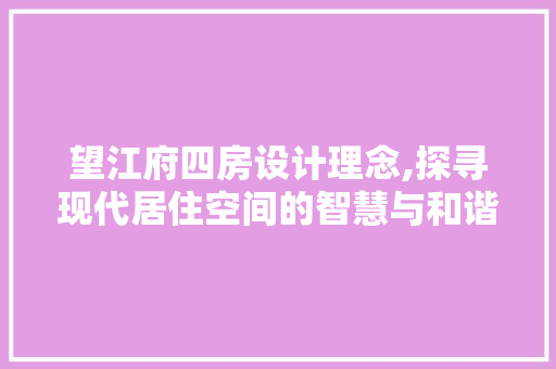 望江府四房设计理念,探寻现代居住空间的智慧与和谐