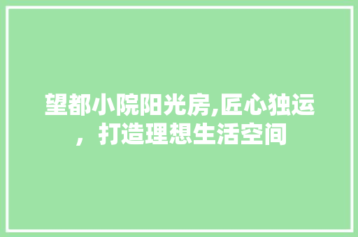 望都小院阳光房,匠心独运，打造理想生活空间