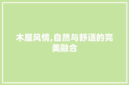 木屋风情,自然与舒适的完美融合