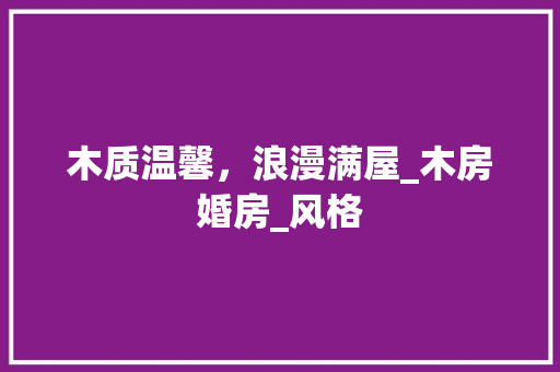木质温馨，浪漫满屋_木房婚房_风格