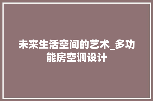 未来生活空间的艺术_多功能房空调设计