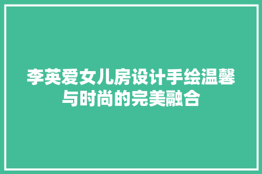 李英爱女儿房设计手绘温馨与时尚的完美融合