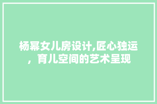 杨幂女儿房设计,匠心独运，育儿空间的艺术呈现