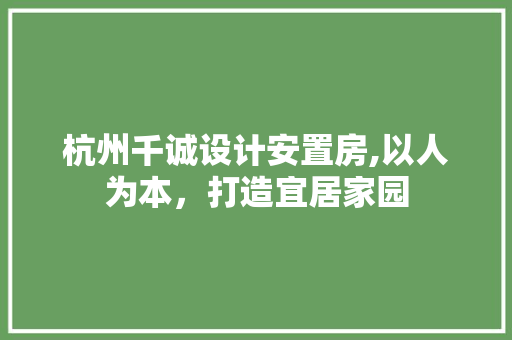 杭州千诚设计安置房,以人为本，打造宜居家园