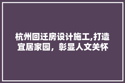 杭州回迁房设计施工,打造宜居家园，彰显人文关怀