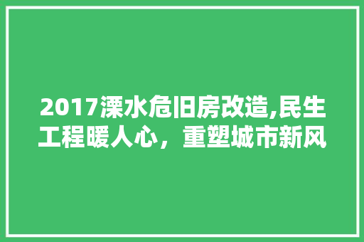 2017溧水危旧房改造,民生工程暖人心，重塑城市新风貌
