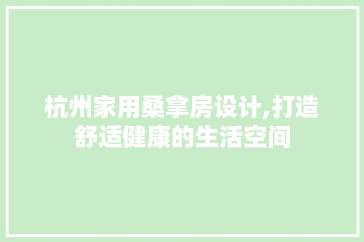 杭州家用桑拿房设计,打造舒适健康的生活空间