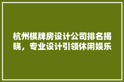 杭州棋牌房设计公司排名揭晓，专业设计引领休闲娱乐新潮流