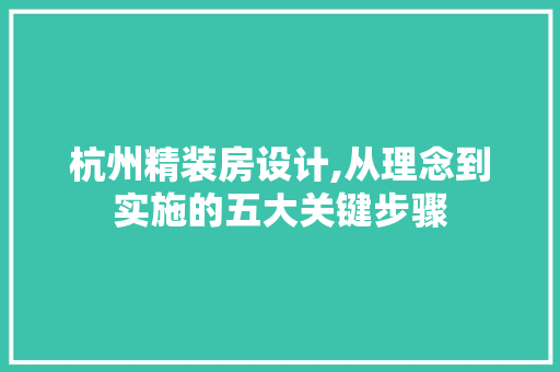 杭州精装房设计,从理念到实施的五大关键步骤