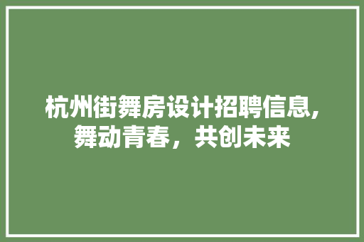 杭州街舞房设计招聘信息,舞动青春，共创未来