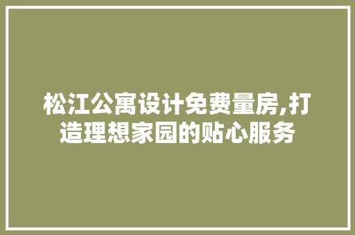松江公寓设计免费量房,打造理想家园的贴心服务