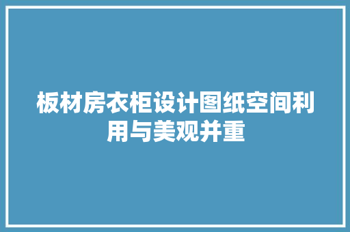 板材房衣柜设计图纸空间利用与美观并重