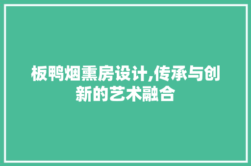 板鸭烟熏房设计,传承与创新的艺术融合