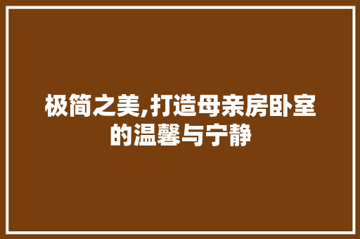 极简之美,打造母亲房卧室的温馨与宁静