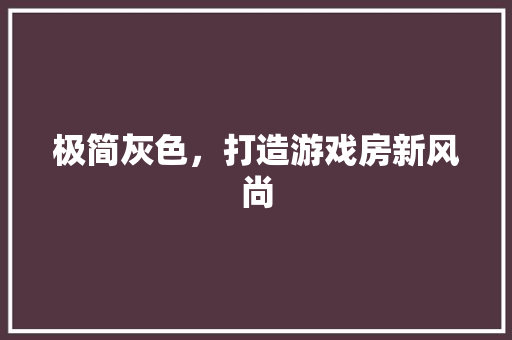 极简灰色，打造游戏房新风尚