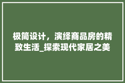 极简设计，演绎商品房的精致生活_探索现代家居之美