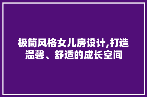 极简风格女儿房设计,打造温馨、舒适的成长空间