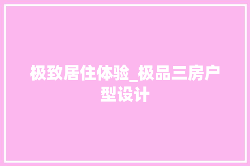 极致居住体验_极品三房户型设计
