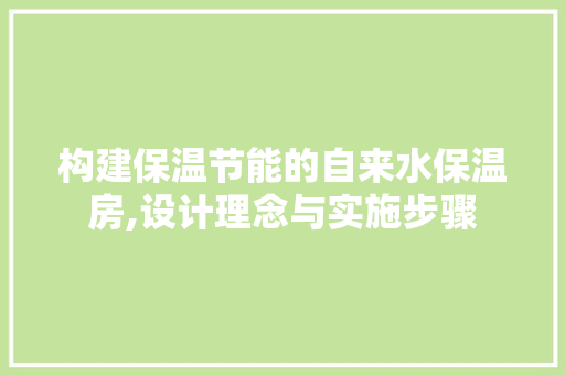 构建保温节能的自来水保温房,设计理念与实施步骤