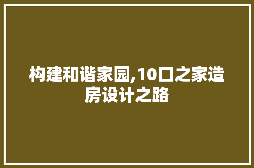 构建和谐家园,10口之家造房设计之路