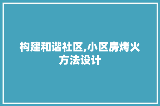 构建和谐社区,小区房烤火方法设计