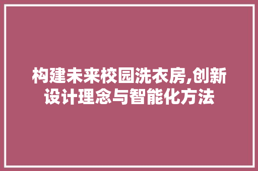 构建未来校园洗衣房,创新设计理念与智能化方法