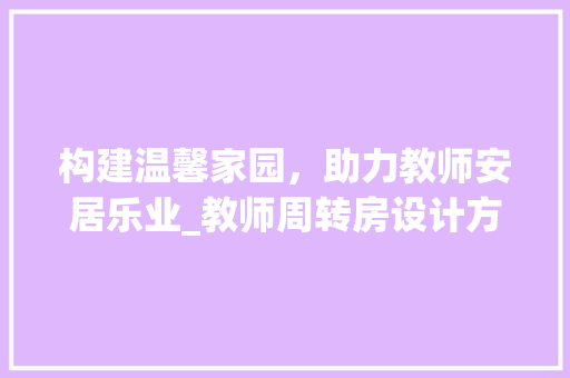 构建温馨家园，助力教师安居乐业_教师周转房设计方法讨论