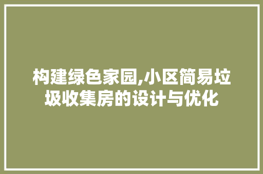 构建绿色家园,小区简易垃圾收集房的设计与优化