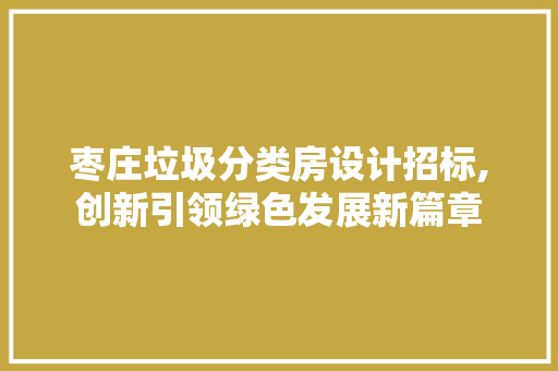 枣庄垃圾分类房设计招标,创新引领绿色发展新篇章