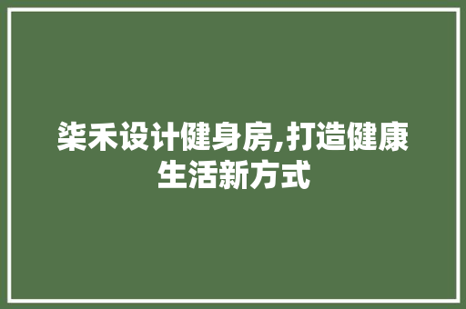 柒禾设计健身房,打造健康生活新方式