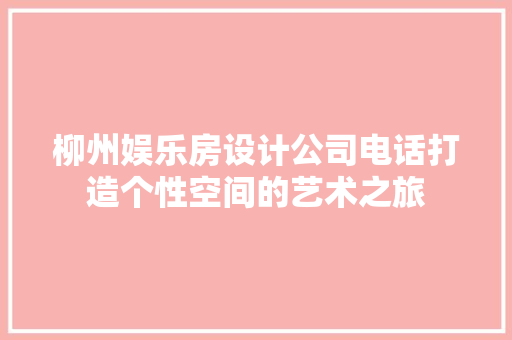 柳州娱乐房设计公司电话打造个性空间的艺术之旅