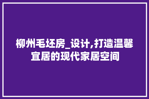 柳州毛坯房_设计,打造温馨宜居的现代家居空间