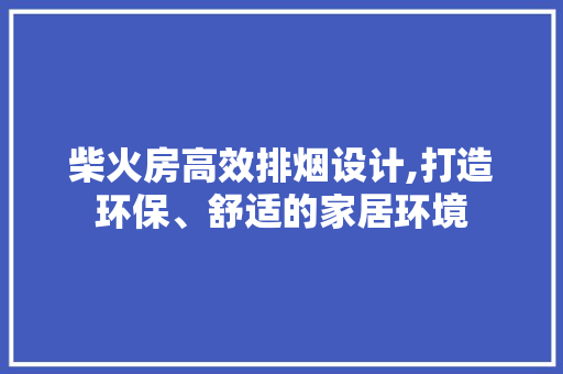 柴火房高效排烟设计,打造环保、舒适的家居环境