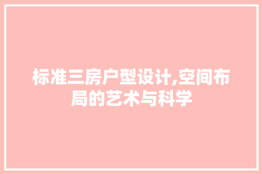 标准三房户型设计,空间布局的艺术与科学