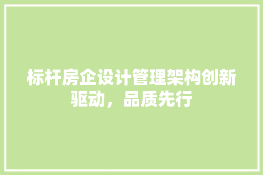 标杆房企设计管理架构创新驱动，品质先行