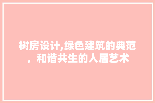 树房设计,绿色建筑的典范，和谐共生的人居艺术